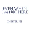 Chester See - Even When I'm Not Here - Single